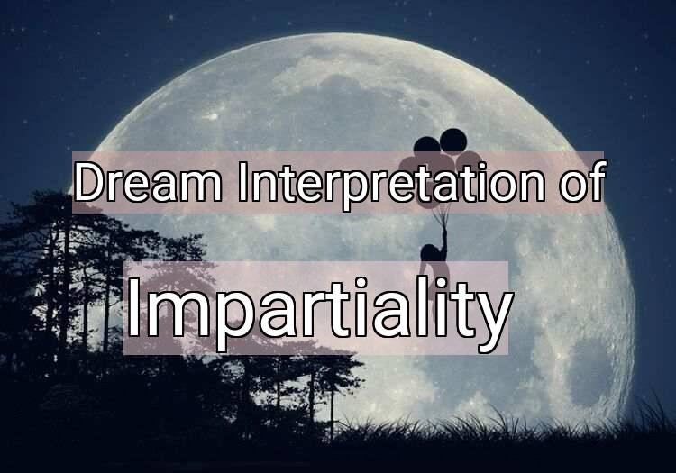 Dream Interpretation of impartiality - Impartiality dream meaning