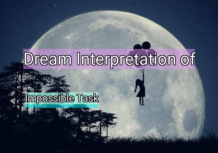 Dream Interpretation of impossible task - Impossible Task dream meaning