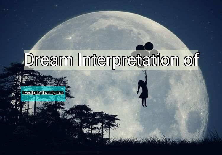 Dream Interpretation of investigate / investigation - Investigate / Investigation dream meaning