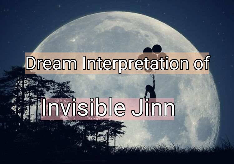Dream Interpretation of invisible jinn - Invisible Jinn dream meaning
