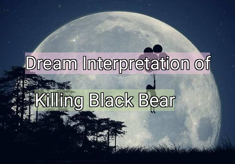 Dream Interpretation of killing black bear - Killing Black Bear dream meaning
