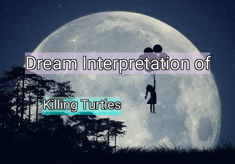 Dream Interpretation of killing turtles - Killing Turtles dream meaning