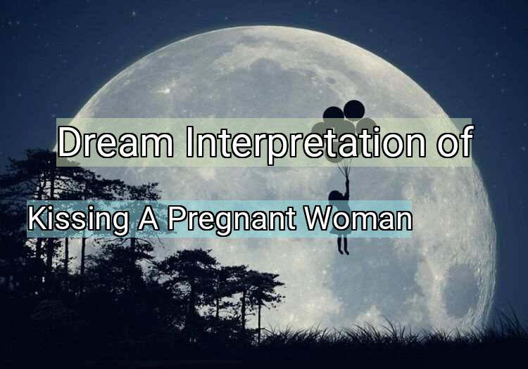 Dream Interpretation of kissing a pregnant woman - Kissing A Pregnant Woman dream meaning