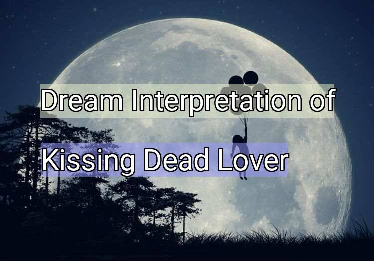 Dream Interpretation of kissing dead lover - Kissing Dead Lover dream meaning