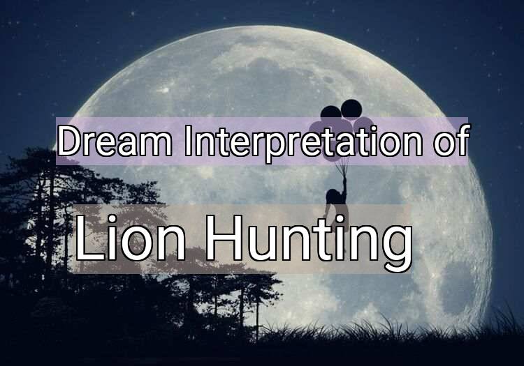 Dream Interpretation of lion hunting - Lion Hunting dream meaning