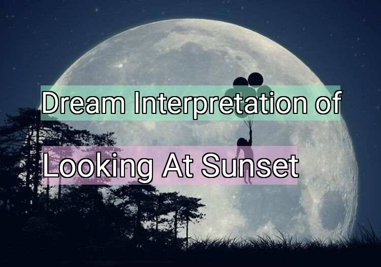 Dream Interpretation of looking at sunset - Looking At Sunset dream meaning