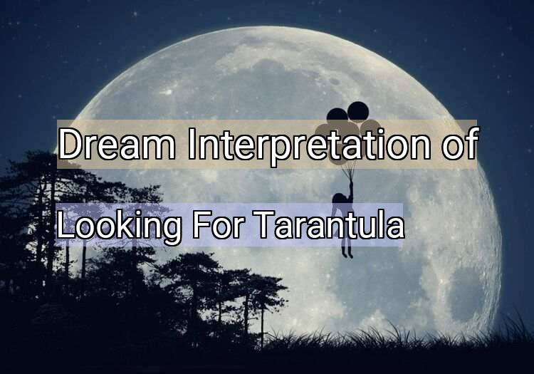 Dream Interpretation of looking for tarantula - Looking For Tarantula dream meaning