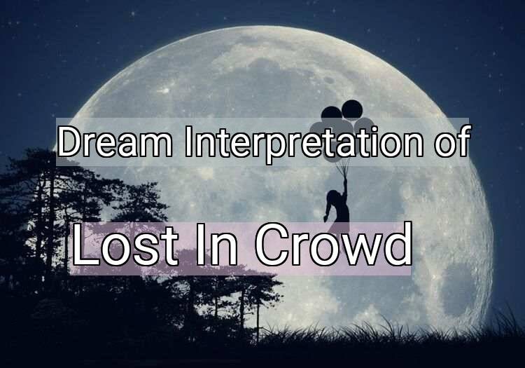 Dream Interpretation of lost in crowd - Lost In Crowd dream meaning