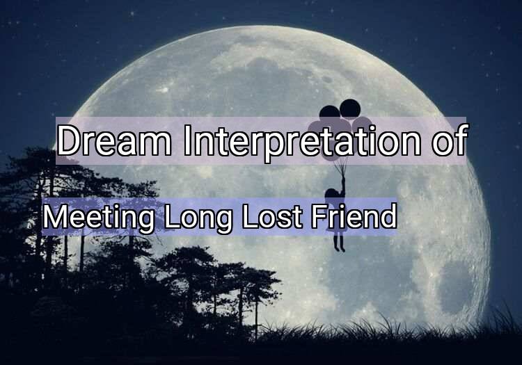 Dream Interpretation of meeting long lost friend - Meeting Long Lost Friend dream meaning