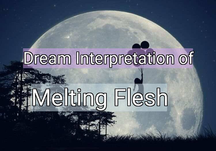 Dream Interpretation of melting flesh - Melting Flesh dream meaning
