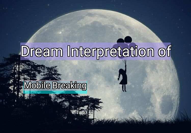 Dream Interpretation of mobile breaking - Mobile Breaking dream meaning