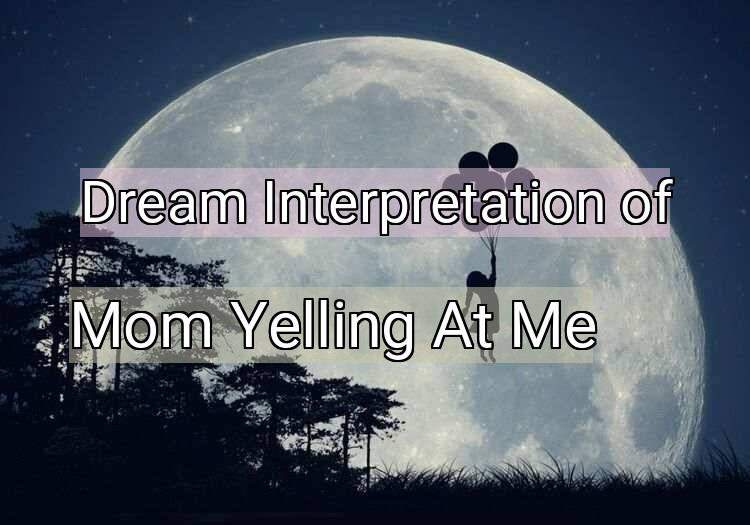 Dream Interpretation of mom yelling at me - Mom Yelling At Me dream meaning