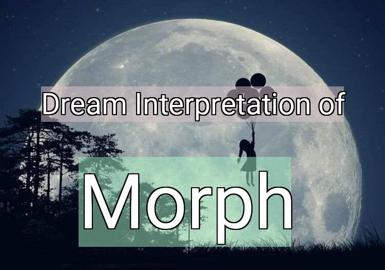 Dream Interpretation of morph - Morph dream meaning