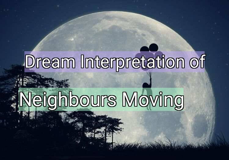 Dream Interpretation of neighbours moving - Neighbours Moving dream meaning