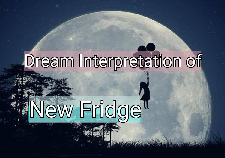 Dream Interpretation of new fridge - New Fridge dream meaning