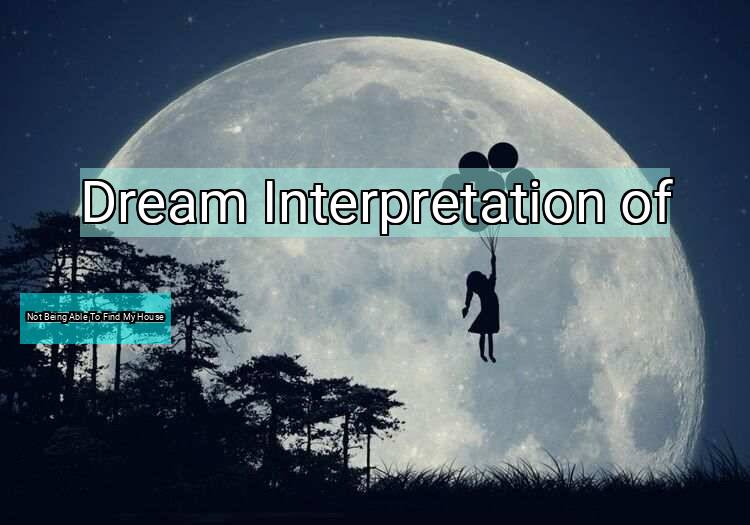 Dream Interpretation of not being able to find my house - Not Being Able To Find My House dream meaning