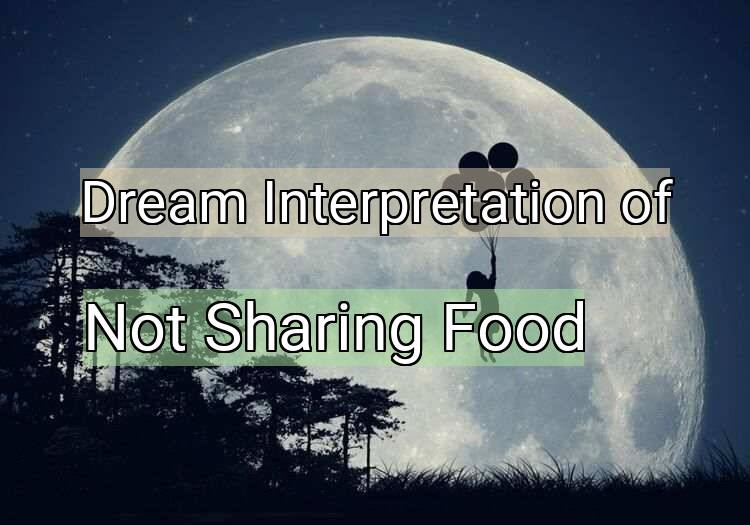 Dream Interpretation of not sharing food - Not Sharing Food dream meaning