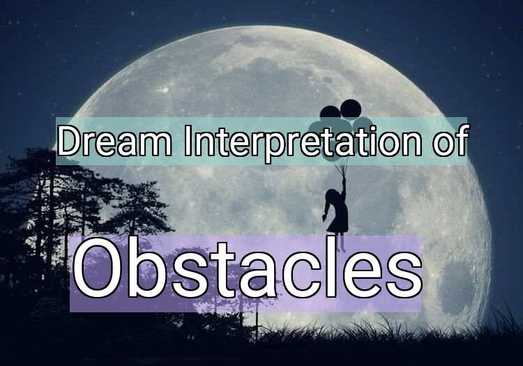 Dream Interpretation of obstacles - Obstacles dream meaning