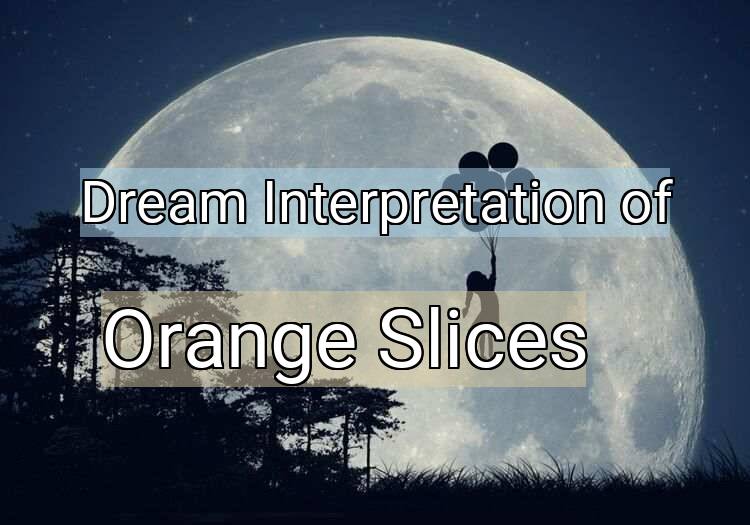 Dream Interpretation of orange slices - Orange Slices dream meaning