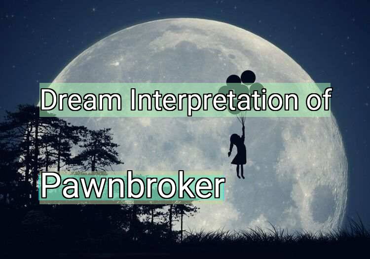 Dream Interpretation of pawnbroker - Pawnbroker dream meaning