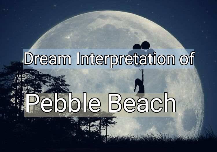 Dream Interpretation of pebble beach - Pebble Beach dream meaning
