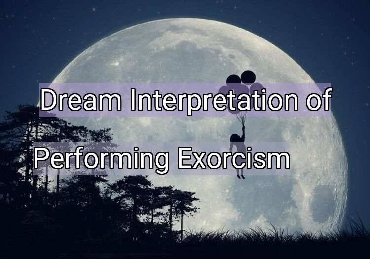 Dream Interpretation of performing exorcism - Performing Exorcism dream meaning