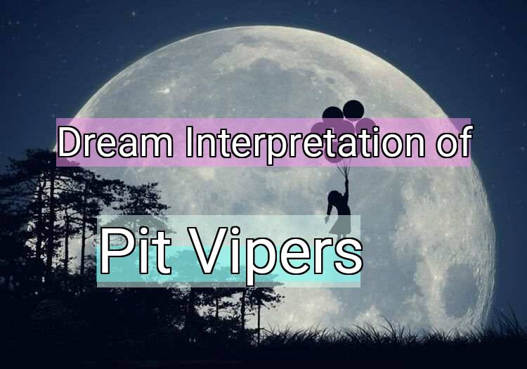 Dream Interpretation of pit vipers - Pit Vipers dream meaning