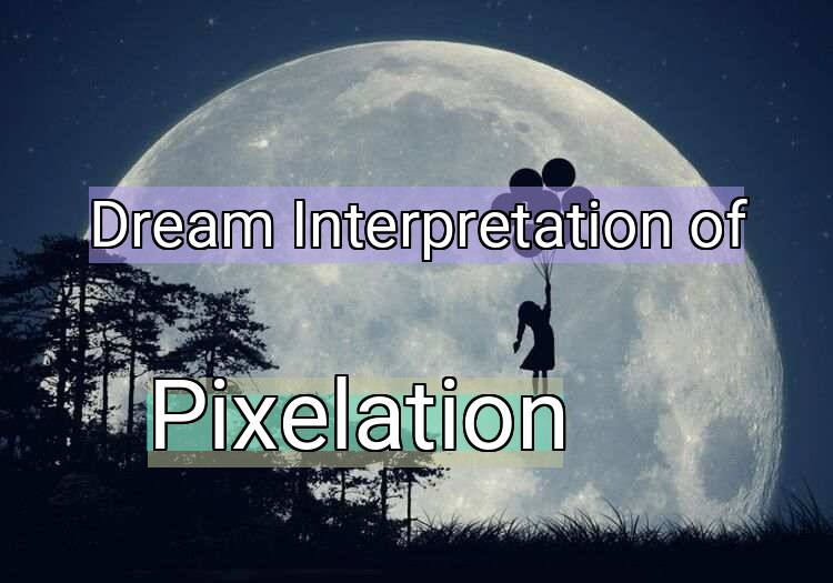 Dream Interpretation of pixelation - Pixelation dream meaning