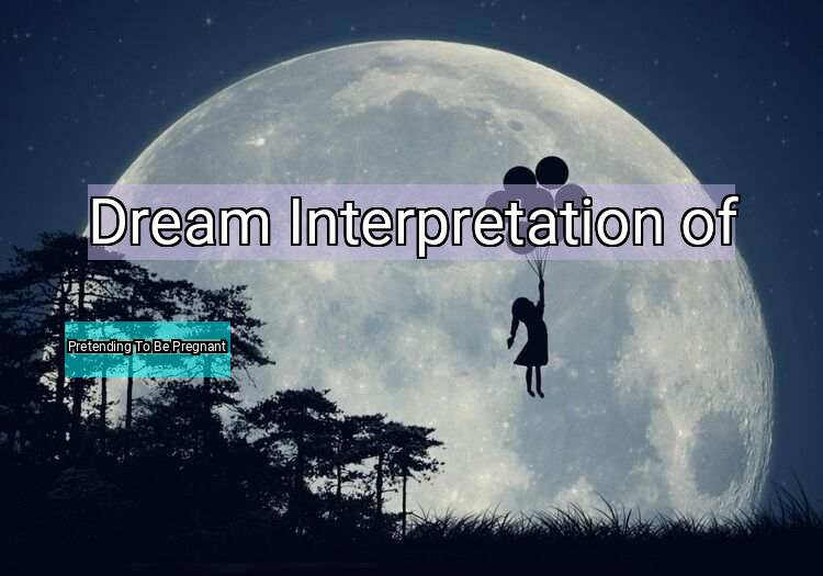 Dream Interpretation of pretending to be pregnant - Pretending To Be Pregnant dream meaning