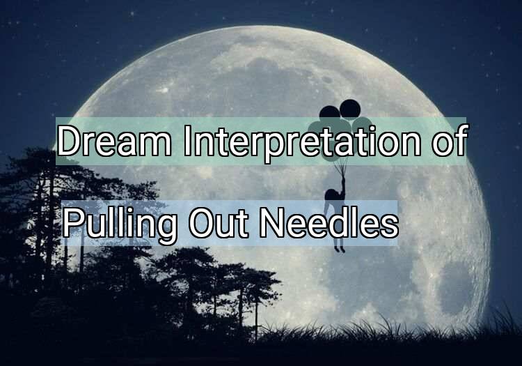 Dream Interpretation of pulling out needles - Pulling Out Needles dream meaning