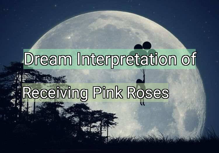 Dream Interpretation of receiving pink roses - Receiving Pink Roses dream meaning