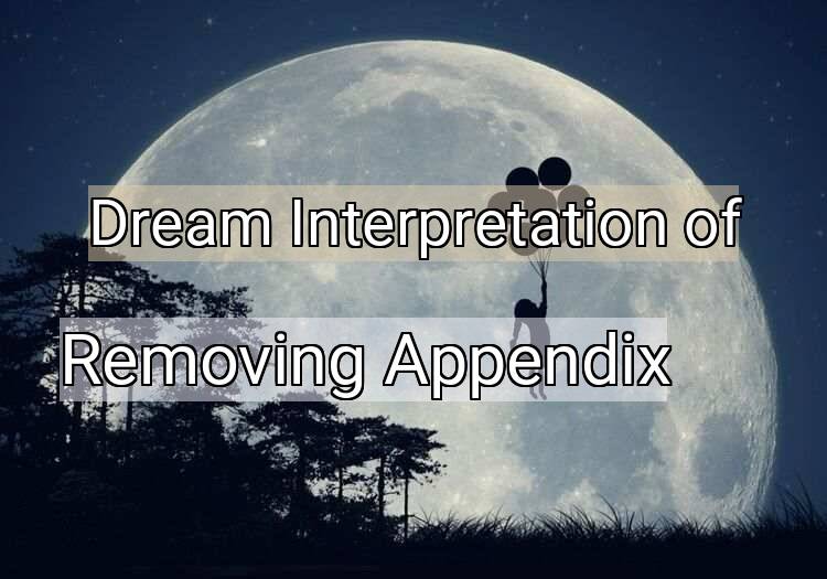 Dream Interpretation of removing appendix - Removing Appendix dream meaning
