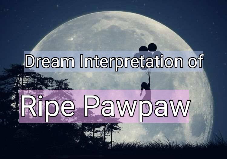 Dream Interpretation of ripe pawpaw - Ripe Pawpaw dream meaning