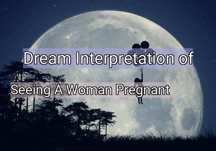 Dream Interpretation of seeing a woman pregnant - Seeing A Woman Pregnant dream meaning
