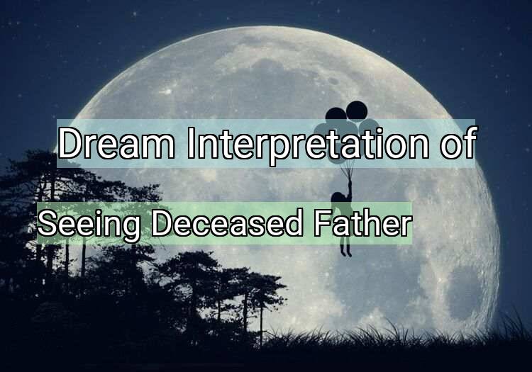 Dream Interpretation of seeing deceased father - Seeing Deceased Father dream meaning