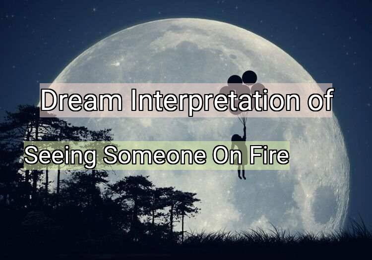 Dream Interpretation of seeing someone on fire - Seeing Someone On Fire dream meaning