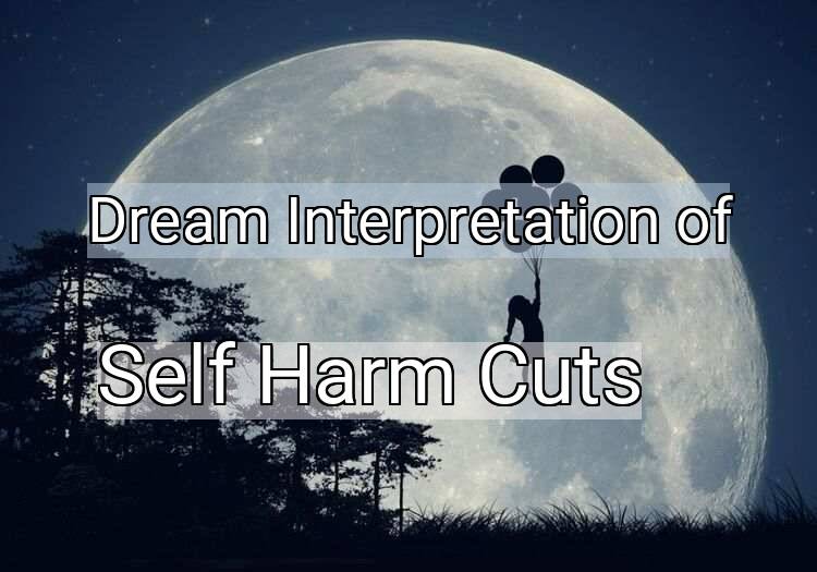 Dream Interpretation of self harm cuts - Self Harm Cuts dream meaning