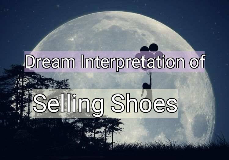 Dream Interpretation of selling shoes - Selling Shoes dream meaning