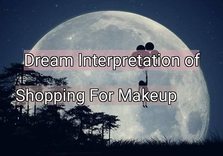 Dream Interpretation of shopping for makeup - Shopping For Makeup dream meaning