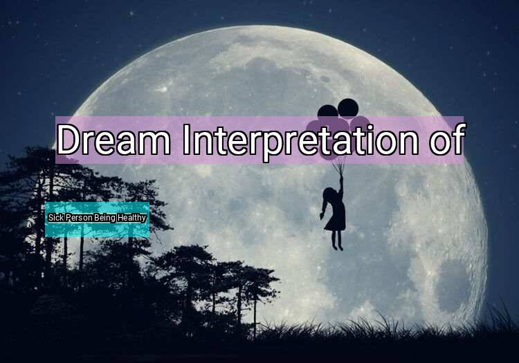 Dream Interpretation of sick person being healthy - Sick Person Being Healthy dream meaning