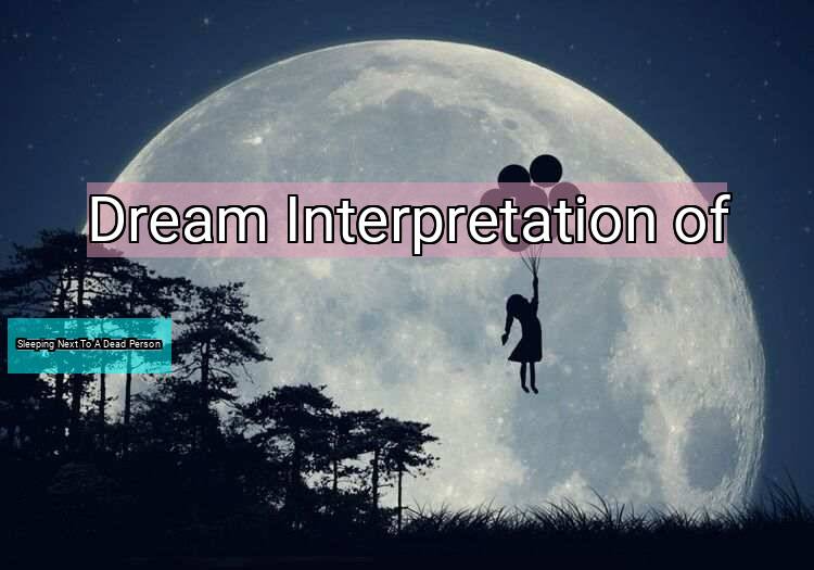 Dream Interpretation of sleeping next to a dead person - Sleeping Next To A Dead Person dream meaning