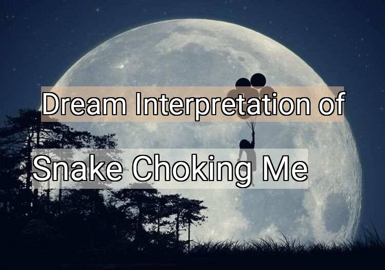 Dream Interpretation of snake choking me - Snake Choking Me dream meaning