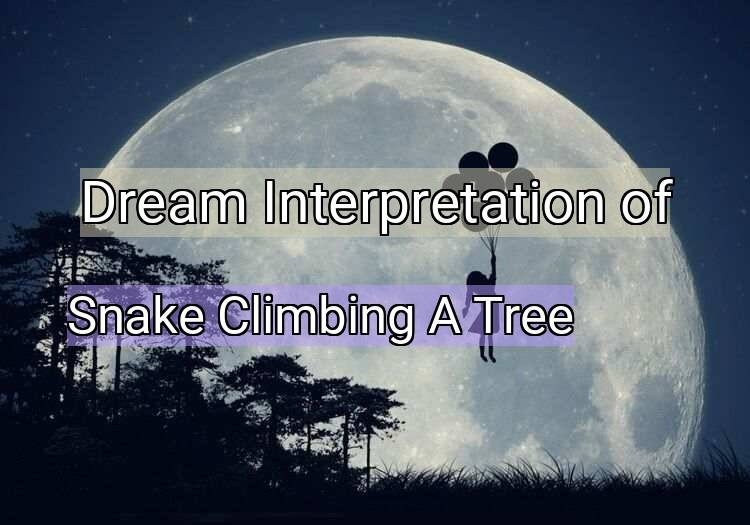 Dream Interpretation of snake climbing a tree - Snake Climbing A Tree dream meaning