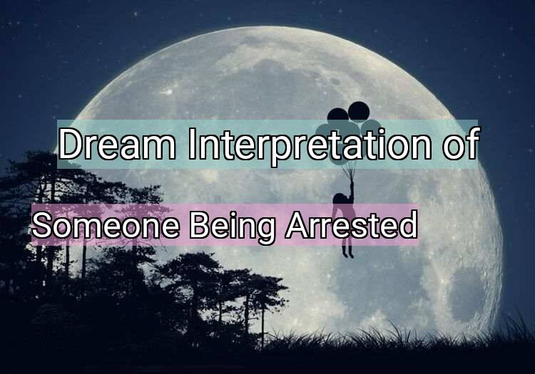Dream Interpretation of someone being arrested - Someone Being Arrested dream meaning