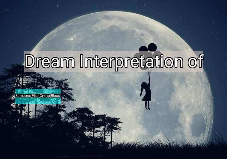 Dream Interpretation of someone else crying blood - Someone Else Crying Blood dream meaning