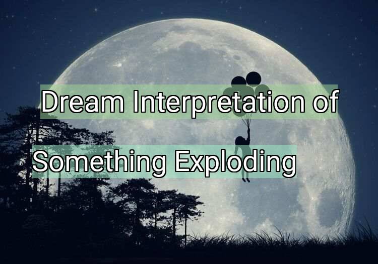 Dream Interpretation of something exploding - Something Exploding dream meaning