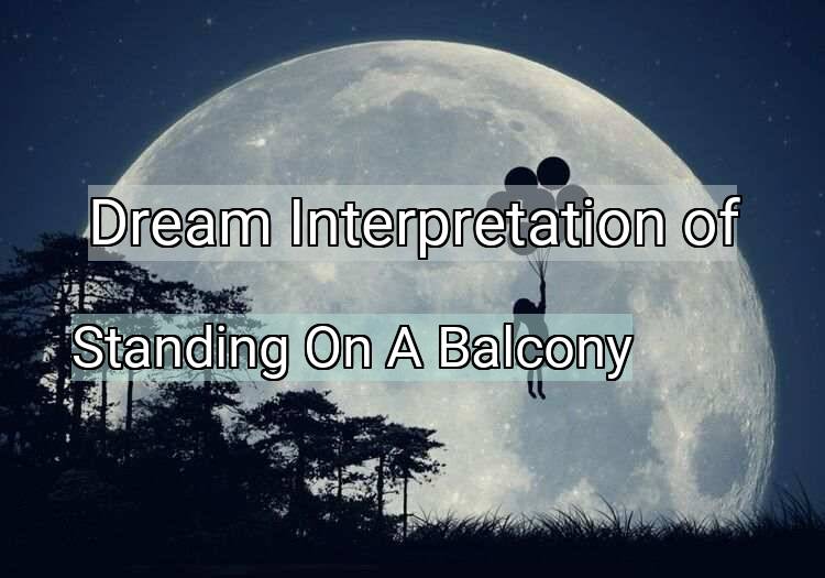 Dream Interpretation of standing on a balcony - Standing On A Balcony dream meaning
