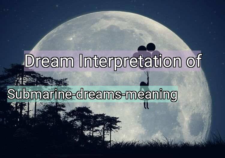 Dream Interpretation of submarine-dreams-meaning - Submarine-dreams-meaning dream meaning