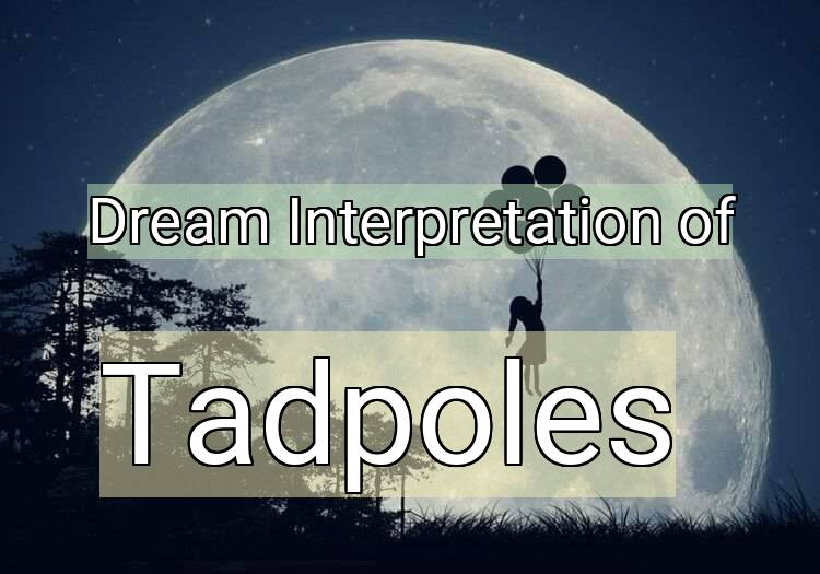 Dream Interpretation of tadpoles - Tadpoles dream meaning