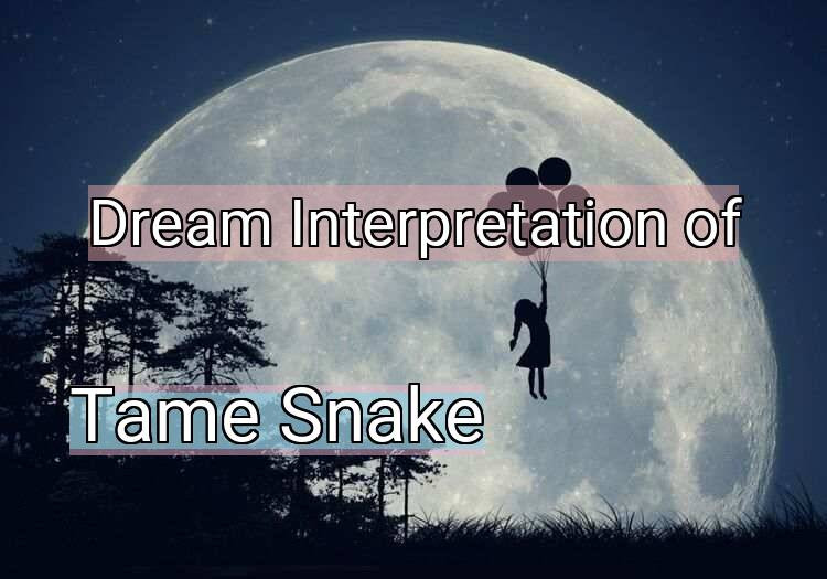 Dream Interpretation of tame snake - Tame Snake dream meaning